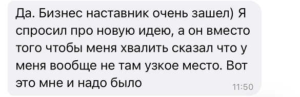 Да. Бизнес наставник очень зашел) Я спросил про новую идею, а он вместо того чтобы меня хвалить сказал что у меня вообще не там узкое место. Вот это мне и надо было